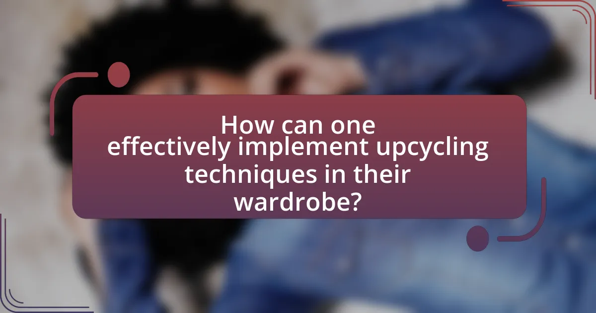 How can one effectively implement upcycling techniques in their wardrobe?